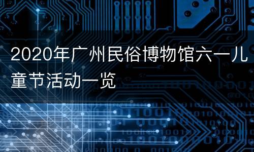 2020年广州民俗博物馆六一儿童节活动一览