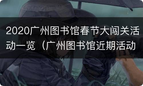 2020广州图书馆春节大闯关活动一览（广州图书馆近期活动）