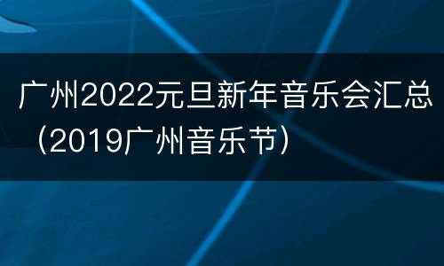 广州2022元旦新年音乐会汇总（2019广州音乐节）