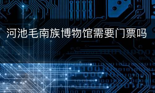 河池毛南族博物馆需要门票吗