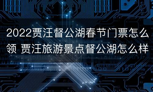 2022贾汪督公湖春节门票怎么领 贾汪旅游景点督公湖怎么样