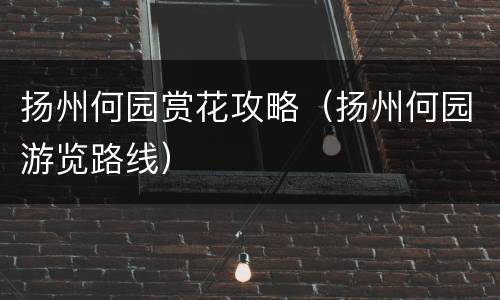 扬州何园赏花攻略（扬州何园游览路线）