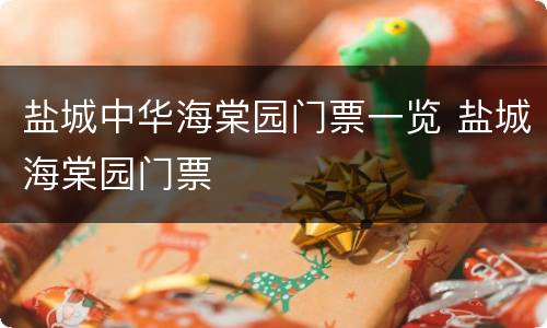 盐城中华海棠园门票一览 盐城海棠园门票