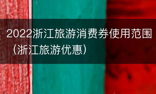 2022浙江旅游消费券使用范围（浙江旅游优惠）