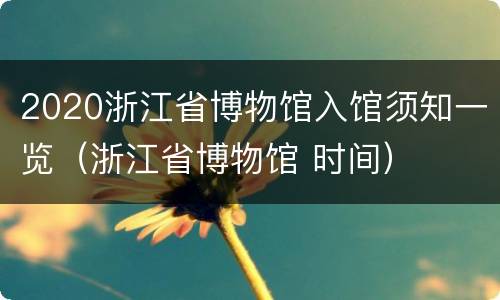 2020浙江省博物馆入馆须知一览（浙江省博物馆 时间）