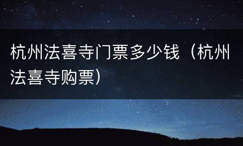 杭州法喜寺门票多少钱（杭州法喜寺购票）