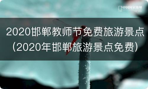 2020邯郸教师节免费旅游景点（2020年邯郸旅游景点免费）