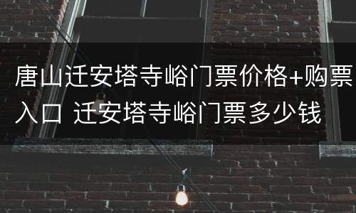 唐山迁安塔寺峪门票价格+购票入口 迁安塔寺峪门票多少钱