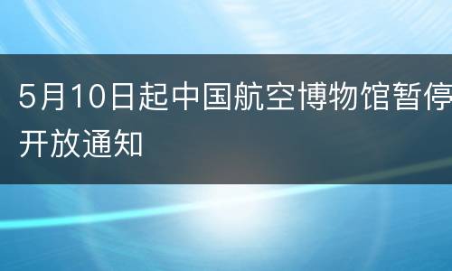 5月10日起中国航空博物馆暂停开放通知