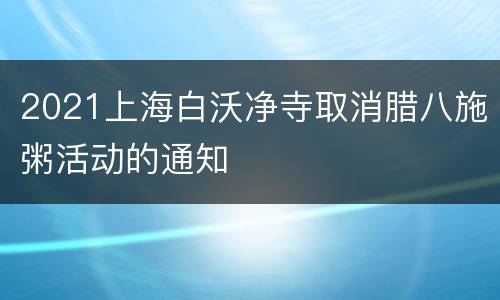 2021上海白沃净寺取消腊八施粥活动的通知