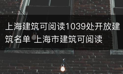 上海建筑可阅读1039处开放建筑名单 上海市建筑可阅读
