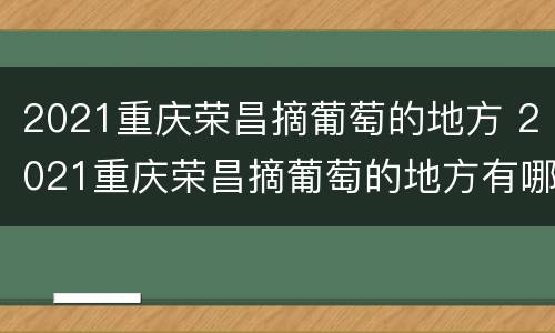2021重庆荣昌摘葡萄的地方 2021重庆荣昌摘葡萄的地方有哪些