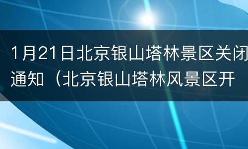 1月21日北京银山塔林景区关闭通知（北京银山塔林风景区开放了吗）