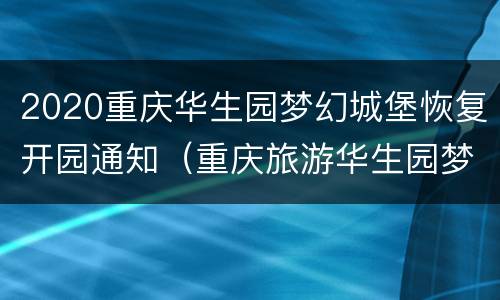 2020重庆华生园梦幻城堡恢复开园通知（重庆旅游华生园梦幻城堡）
