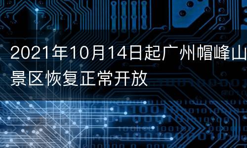 2021年10月14日起广州帽峰山景区恢复正常开放