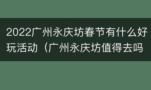2022广州永庆坊春节有什么好玩活动（广州永庆坊值得去吗）