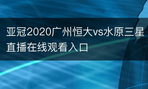 亚冠2020广州恒大vs水原三星直播在线观看入口