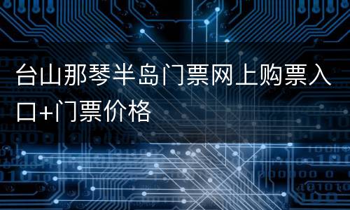 台山那琴半岛门票网上购票入口+门票价格