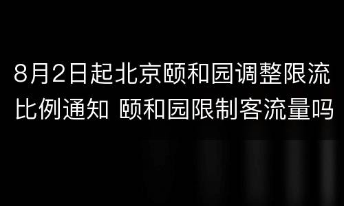8月2日起北京颐和园调整限流比例通知 颐和园限制客流量吗