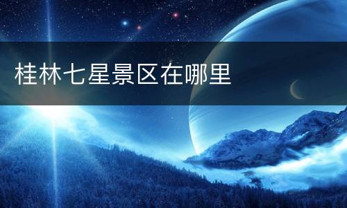 桂林七星景区在哪里