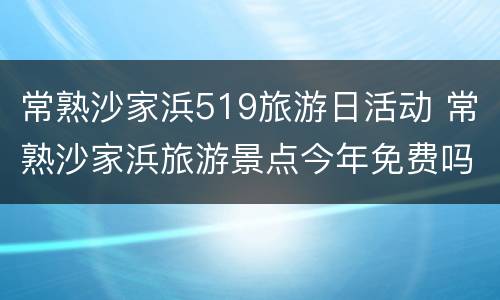 常熟沙家浜519旅游日活动 常熟沙家浜旅游景点今年免费吗