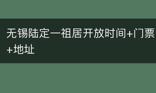 无锡陆定一祖居开放时间+门票+地址