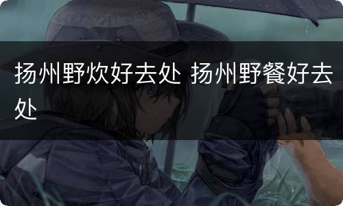 扬州野炊好去处 扬州野餐好去处