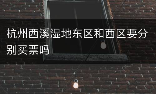 杭州西溪湿地东区和西区要分别买票吗