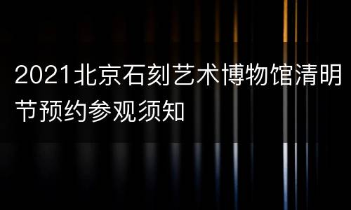 2021北京石刻艺术博物馆清明节预约参观须知