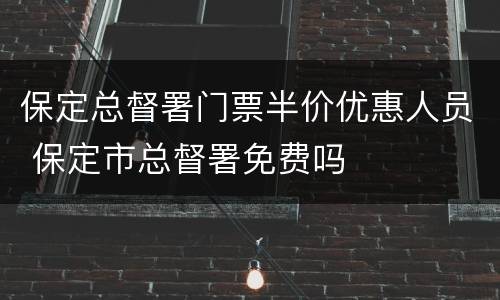 保定总督署门票半价优惠人员 保定市总督署免费吗
