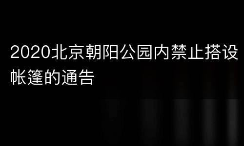 2020北京朝阳公园内禁止搭设帐篷的通告