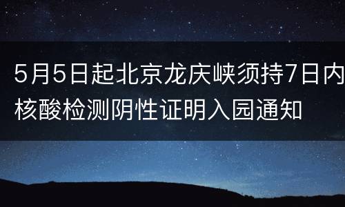5月5日起北京龙庆峡须持7日内核酸检测阴性证明入园通知