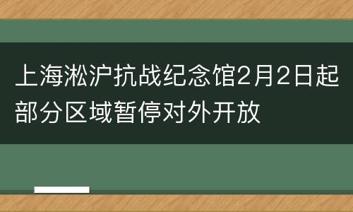 上海淞沪抗战纪念馆2月2日起部分区域暂停对外开放