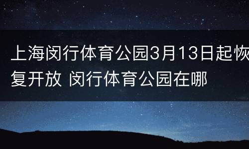 上海闵行体育公园3月13日起恢复开放 闵行体育公园在哪