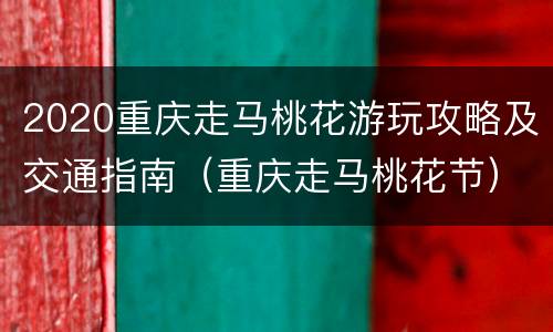 2020重庆走马桃花游玩攻略及交通指南（重庆走马桃花节）
