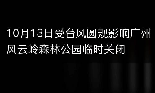 10月13日受台风圆规影响广州风云岭森林公园临时关闭