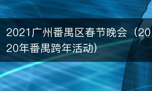 2021广州番禺区春节晚会（2020年番禺跨年活动）