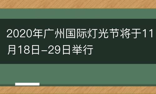 2020年广州国际灯光节将于11月18日-29日举行