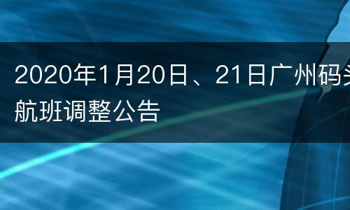 2020年1月20日、21日广州码头航班调整公告