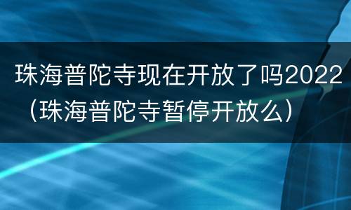 珠海普陀寺现在开放了吗2022（珠海普陀寺暂停开放么）