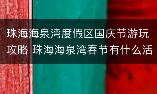 珠海海泉湾度假区国庆节游玩攻略 珠海海泉湾春节有什么活动