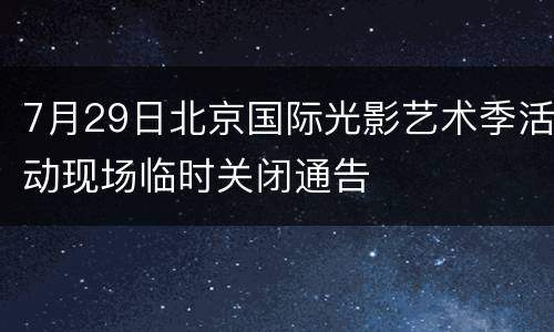 7月29日北京国际光影艺术季活动现场临时关闭通告