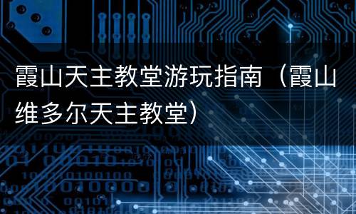 霞山天主教堂游玩指南（霞山维多尔天主教堂）