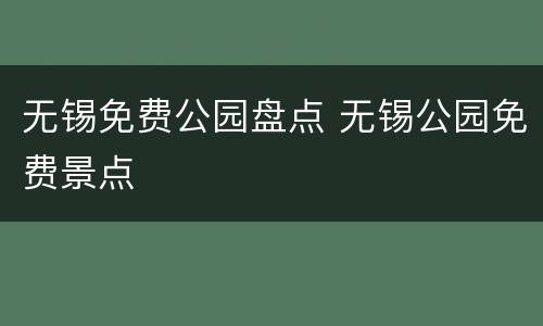 无锡免费公园盘点 无锡公园免费景点