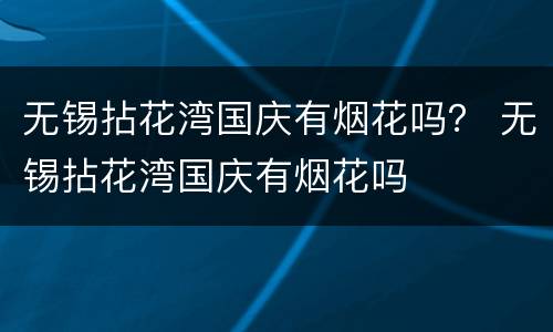 无锡拈花湾国庆有烟花吗？ 无锡拈花湾国庆有烟花吗