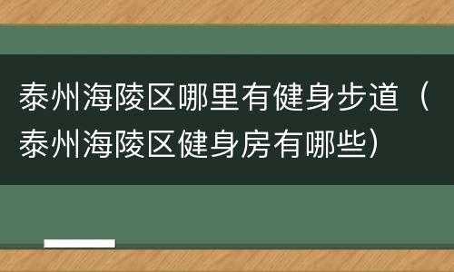 泰州海陵区哪里有健身步道（泰州海陵区健身房有哪些）