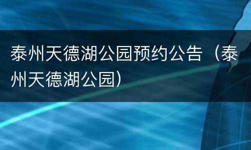 泰州天德湖公园预约公告（泰州天德湖公园）