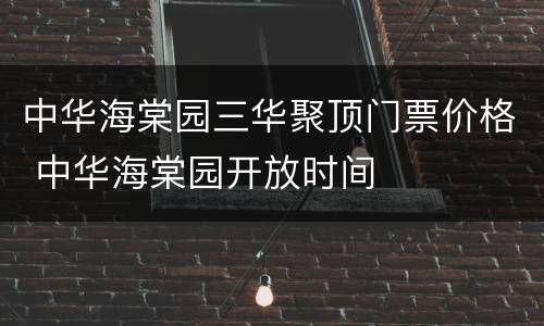 中华海棠园三华聚顶门票价格 中华海棠园开放时间