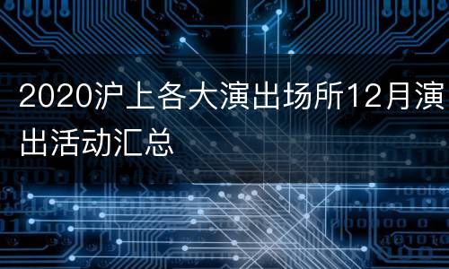 2020沪上各大演出场所12月演出活动汇总