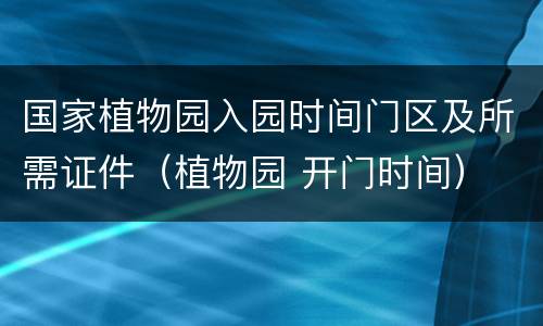 国家植物园入园时间门区及所需证件（植物园 开门时间）